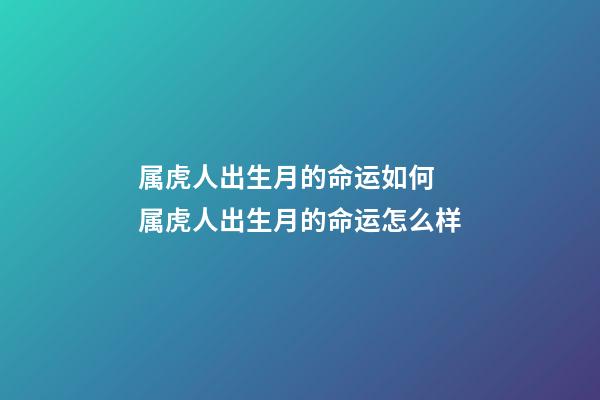 属虎人出生月的命运如何 属虎人出生月的命运怎么样